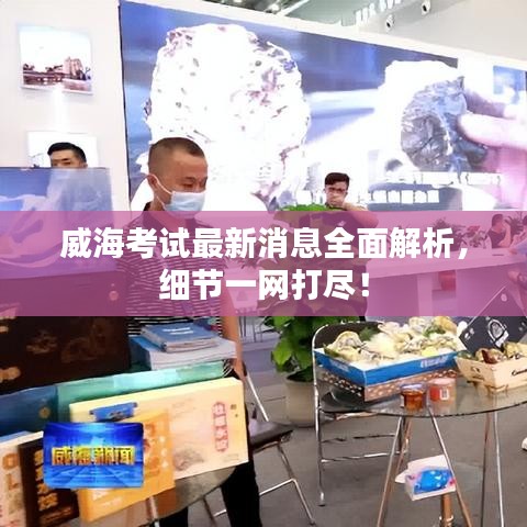 威海考试最新消息全面解析，细节一网打尽！