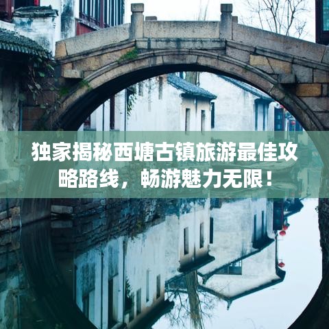 独家揭秘西塘古镇旅游最佳攻略路线，畅游魅力无限！
