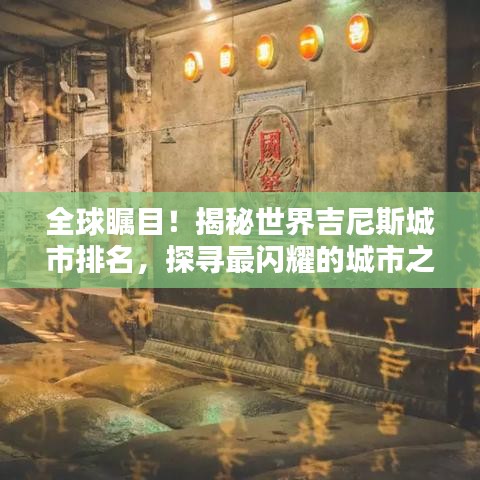 全球瞩目！揭秘世界吉尼斯城市排名，探寻最闪耀的城市之光