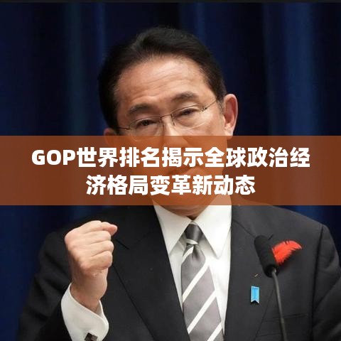 GOP世界排名揭示全球政治经济格局变革新动态