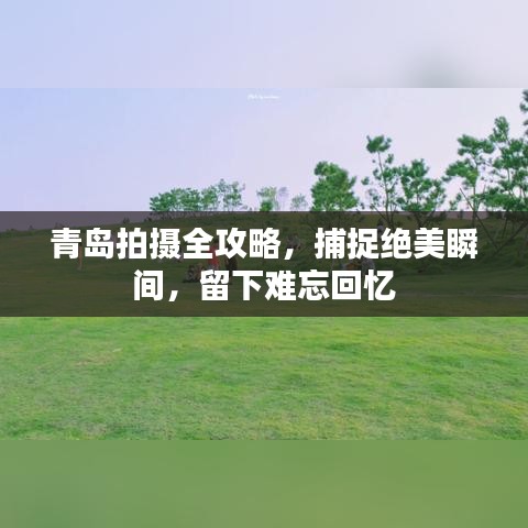 青岛拍摄全攻略，捕捉绝美瞬间，留下难忘回忆