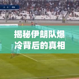 揭秘伊朗队爆冷背后的真相，最新消息深度分析