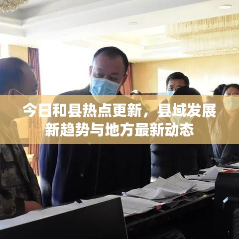 今日和县热点更新，县域发展新趋势与地方最新动态