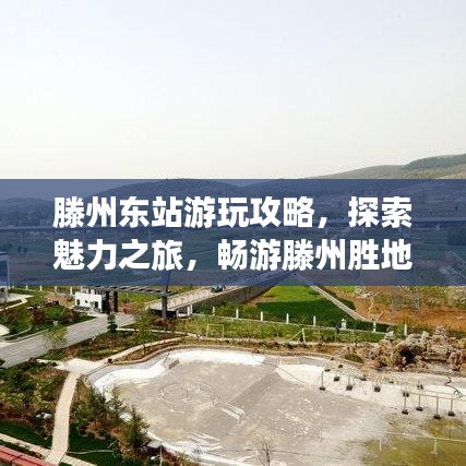 滕州东站游玩攻略，探索魅力之旅，畅游滕州胜地！