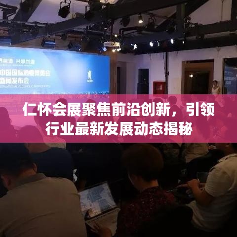 仁怀会展聚焦前沿创新，引领行业最新发展动态揭秘