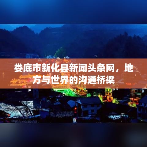 娄底市新化县新闻头条网，地方与世界的沟通桥梁