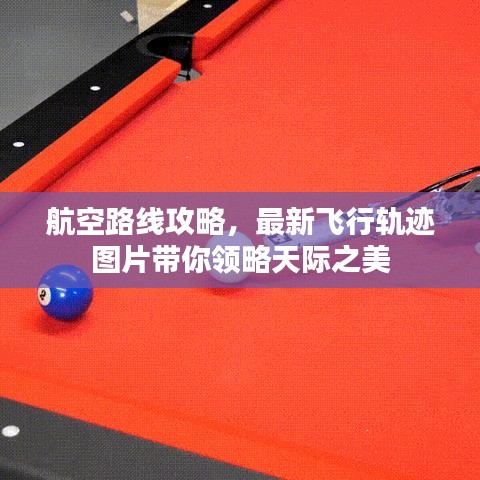 航空路线攻略，最新飞行轨迹图片带你领略天际之美