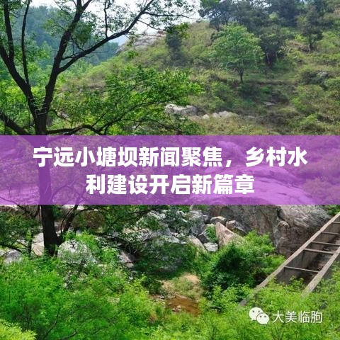 宁远小塘坝新闻聚焦，乡村水利建设开启新篇章
