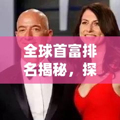 全球首富排名揭秘，探寻财富巅峰的奥秘