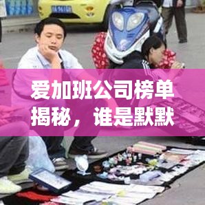 爱加班公司榜单揭秘，谁是默默耕耘的加班巨头？