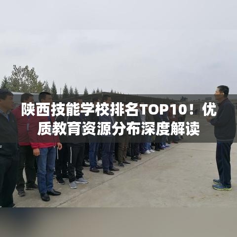 陕西技能学校排名TOP10！优质教育资源分布深度解读