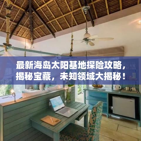 最新海岛太阳基地探险攻略，揭秘宝藏，未知领域大揭秘！