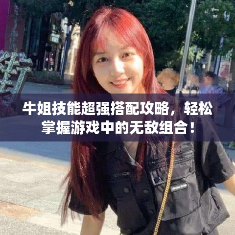 牛姐技能超强搭配攻略，轻松掌握游戏中的无敌组合！