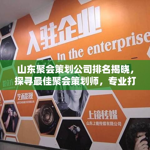 山东聚会策划公司排名揭晓，探寻最佳聚会策划师，专业打造精彩活动！