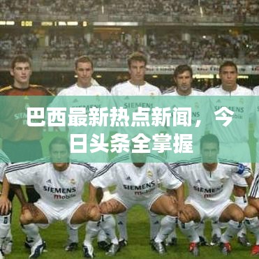 巴西最新热点新闻，今日头条全掌握