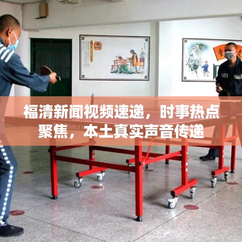 福清新闻视频速递，时事热点聚焦，本土真实声音传递
