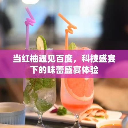 当红柚遇见百度，科技盛宴下的味蕾盛宴体验