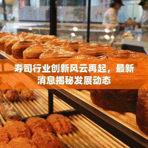 寿司行业创新风云再起，最新消息揭秘发展动态