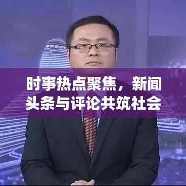 时事热点聚焦，新闻头条与评论共筑社会共识