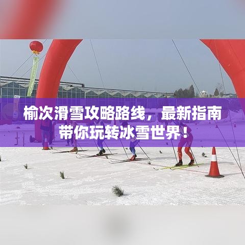 榆次滑雪攻略路线，最新指南带你玩转冰雪世界！