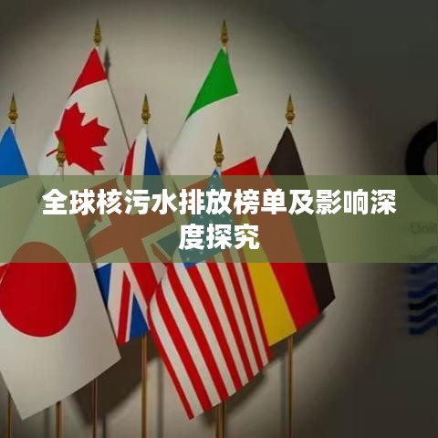 全球核污水排放榜单及影响深度探究