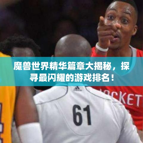 魔兽世界精华篇章大揭秘，探寻最闪耀的游戏排名！
