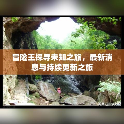 冒险王探寻未知之旅，最新消息与持续更新之旅