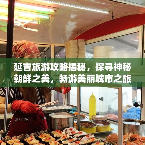 延吉旅游攻略揭秘，探寻神秘朝鲜之美，畅游美丽城市之旅