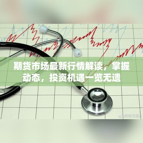 期货市场最新行情解读，掌握动态，投资机遇一览无遗