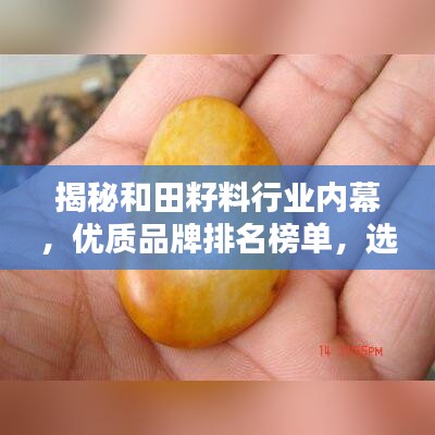 揭秘和田籽料行业内幕，优质品牌排名榜单，选购指南一网打尽
