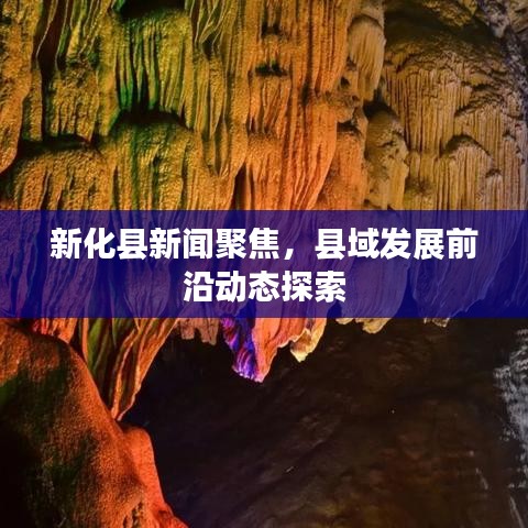 新化县新闻聚焦，县域发展前沿动态探索