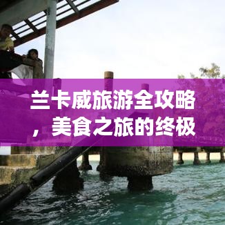 兰卡威旅游全攻略，美食之旅的终极指南