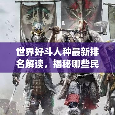 世界好斗人种最新排名解读，揭秘哪些民族性格更倾向竞争与挑战