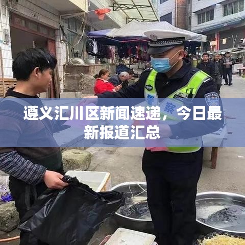 遵义汇川区新闻速递，今日最新报道汇总