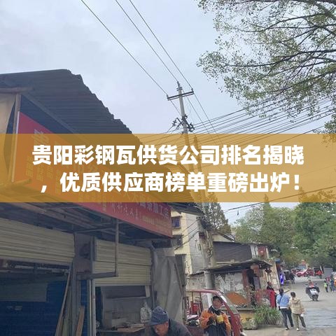 贵阳彩钢瓦供货公司排名揭晓，优质供应商榜单重磅出炉！