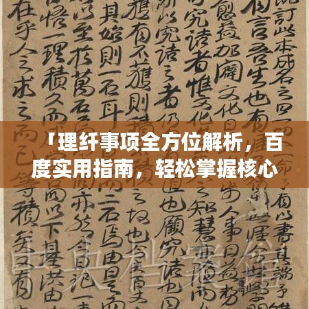 「理纤事项全方位解析，百度实用指南，轻松掌握核心知识！」