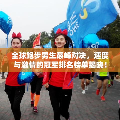 全球跑步男生巅峰对决，速度与激情的冠军排名榜单揭晓！
