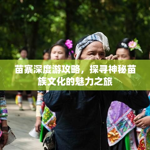苗寨深度游攻略，探寻神秘苗族文化的魅力之旅