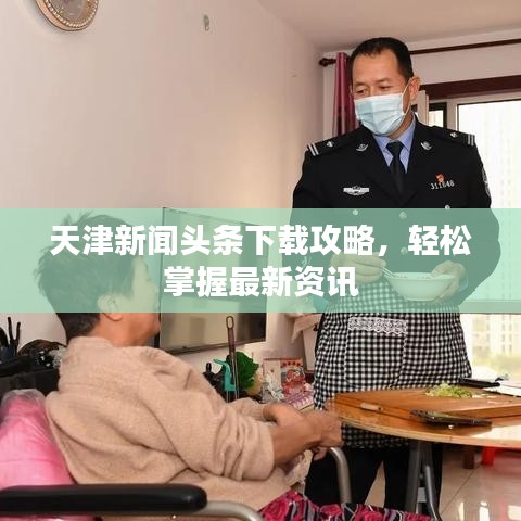 天津新闻头条下载攻略，轻松掌握最新资讯