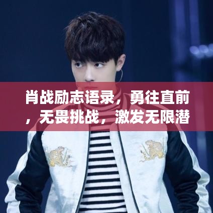 肖战励志语录，勇往直前，无畏挑战，激发无限潜能！