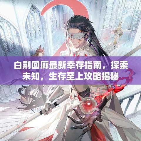 白荆回廊最新幸存指南，探索未知，生存至上攻略揭秘