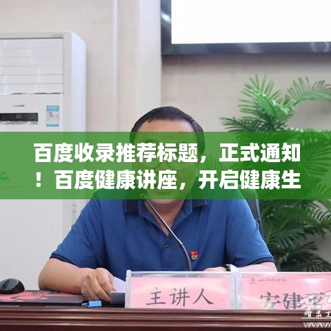 百度收录推荐标题，正式通知！百度健康讲座，开启健康生活新篇章！