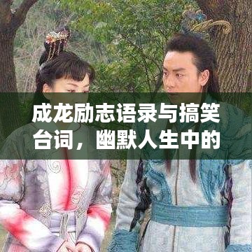 成龙励志语录与搞笑台词，幽默人生中的坚持与奋斗之路
