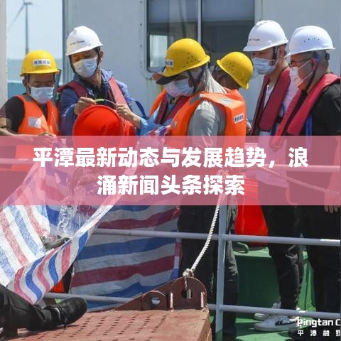 平潭最新动态与发展趋势，浪涌新闻头条探索