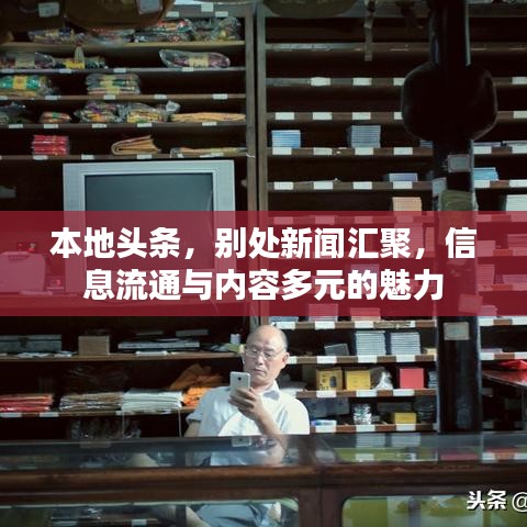 本地头条，别处新闻汇聚，信息流通与内容多元的魅力