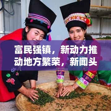 富民强镇，新动力推动地方繁荣，新闻头条抢先看！