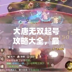 大唐无双起号攻略大全，最新指南助你轻松上手！