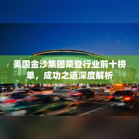 美国金沙集团荣登行业前十榜单，成功之道深度解析