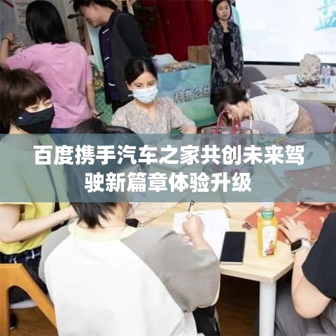 百度携手汽车之家共创未来驾驶新篇章体验升级