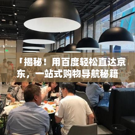 「揭秘！用百度轻松直达京东，一站式购物导航秘籍」